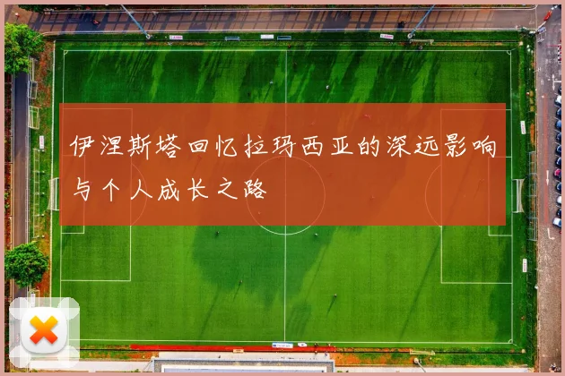 伊涅斯塔回忆拉玛西亚的深远影响与个人成长之路