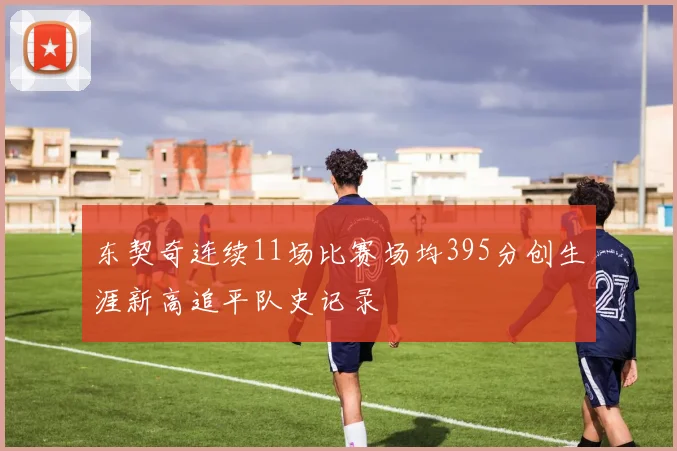 东契奇连续11场比赛场均395分创生涯新高追平队史记录