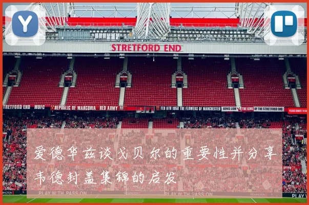 爱德华兹谈戈贝尔的重要性并分享韦德封盖集锦的启发