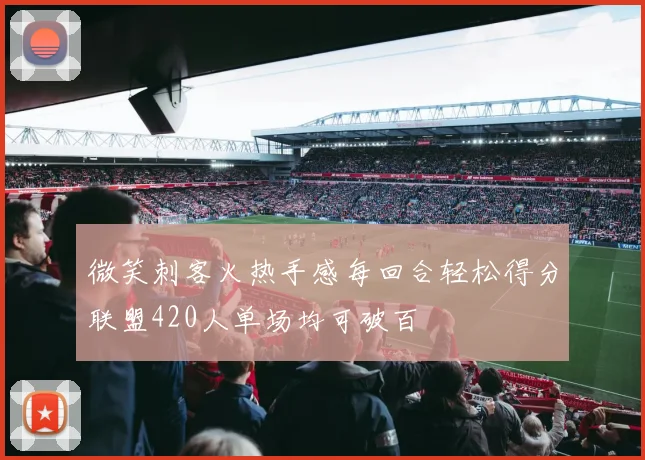 微笑刺客火热手感每回合轻松得分联盟420人单场均可破百
