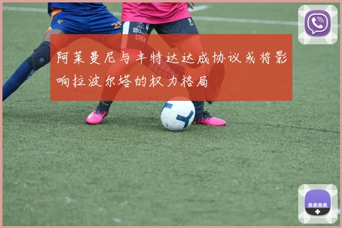 阿莱曼尼与丰特达达成协议或将影响拉波尔塔的权力格局