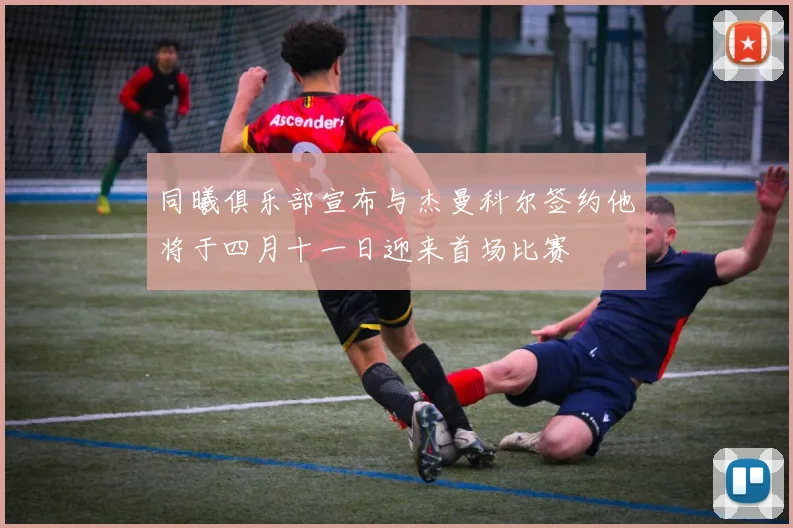 同曦俱乐部宣布与杰曼科尔签约他将于四月十一日迎来首场比赛