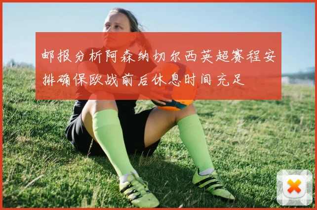 邮报分析阿森纳切尔西英超赛程安排确保欧战前后休息时间充足