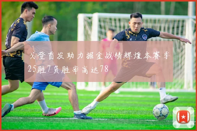 戈登首发助力掘金战绩辉煌本赛季25胜7负胜率高达78